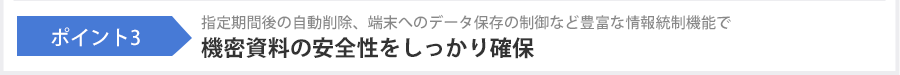 ポイント3 指定期間後の自動削除、端末へのデータ保存の制御など豊富な情報統制機能で機密資料の安全性をしっかり確保